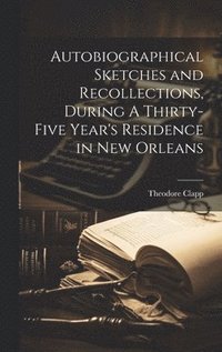 bokomslag Autobiographical Sketches and Recollections, During A Thirty-Five Year's Residence in New Orleans