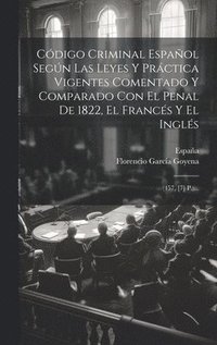 bokomslag Cdigo Criminal Espaol Segn Las Leyes Y Prctica Vigentes Comentado Y Comparado Con El Penal De 1822, El Francs Y El Ingls