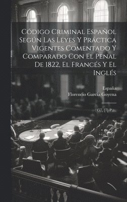 Cdigo Criminal Espaol Segn Las Leyes Y Prctica Vigentes Comentado Y Comparado Con El Penal De 1822, El Francs Y El Ingls 1