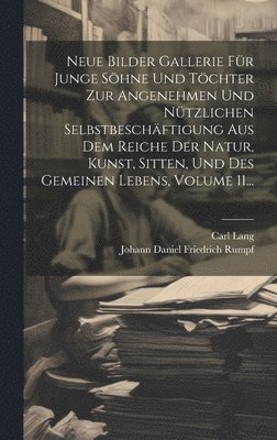 Carl Lang - Neue Bilder Gallerie Für Junge Söhne Und Töchter Zur Angenehmen Und Nützlichen Selbstbeschäftigung Aus Dem Reiche Der Natur, Kunst, Sitten, Und Des Gemeinen Lebens, Volume 11..., Inbunden