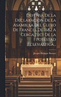 bokomslag Defensa De La Declaracion De La Asamblea Del Clero De Francia De 1682 A Cerca [sic] De La Potestad Eclesiastica...
