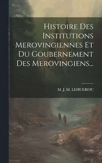 bokomslag Histoire Des Institutions Merovingiennes Et Du Goubernement Des Merovingiens...