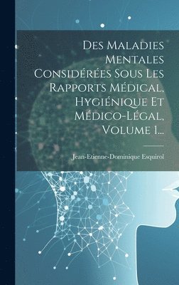 Des Maladies Mentales Considérées Sous Les Rapports Médical, Hygiénique Et Médico-légal, Volume 1...