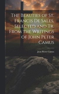 bokomslag The Beauties of St. Francis De Sales, Selected and Tr. From the Writings of John Peter Camus