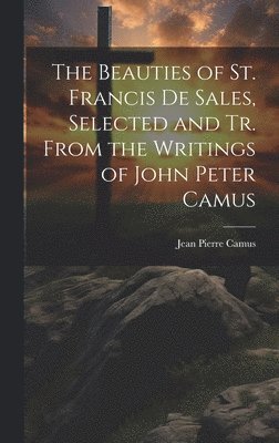 bokomslag The Beauties of St. Francis De Sales, Selected and Tr. From the Writings of John Peter Camus