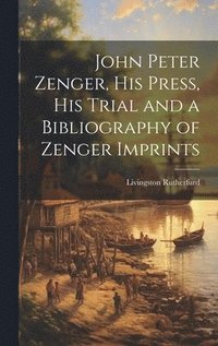 bokomslag John Peter Zenger, his Press, his Trial and a Bibliography of Zenger Imprints