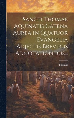 Sancti Thomae Aquinatis Catena Aurea In Quatuor Evangelia Adjectis Brevibus Adnotationibus... 1