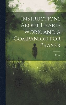 bokomslag Instructions About Heart-work, and a Companion for Prayer