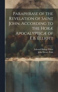 bokomslag Paraphrase of the Revelation of Saint John, According to the Hor Apocalyptic of E.B. Elliott