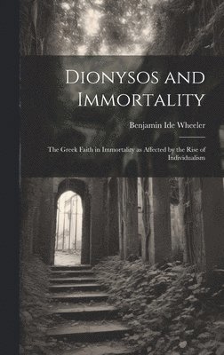 Dionysos and Immortality; the Greek Faith in Immortality as Affected by the Rise of Individualism 1