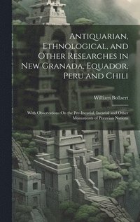 bokomslag Antiquarian, Ethnological, and Other Researches in New Granada, Equador, Peru and Chili