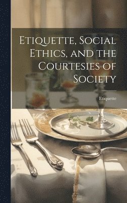 Etiquette, Social Ethics, and the Courtesies of Society 1