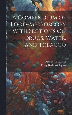 Arthur Hill Hassall, Edwy Godwin Clayton - Compendium of Food-Microscopy With Sections On Drugs, Water, and Tobacco, Inbunden