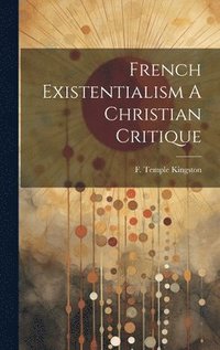 bokomslag French Existentialism A Christian Critique