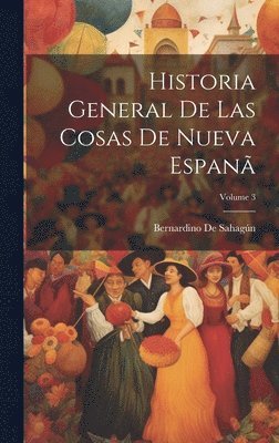 Bernardino de Sahagún - Historia General De Las Cosas De Nueva Espanã; Volume 3, Inbunden