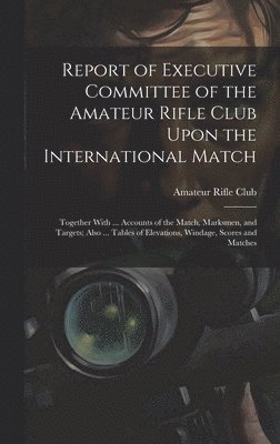 bokomslag Report of Executive Committee of the Amateur Rifle Club Upon the International Match