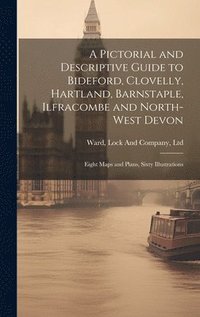 bokomslag A Pictorial and Descriptive Guide to Bideford, Clovelly, Hartland, Barnstaple, Ilfracombe and North-West Devon