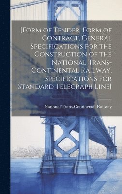 bokomslag [Form of Tender, Form of Contract, General Specifications for the Construction of the National Trans-Continental Railway, Specifications for Standard Telegraph Line] [microform]