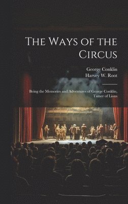 Ways of the Circus; Being the Memories and Adventures of George Conklin, Tamer of Lions
