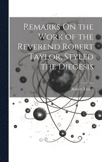 bokomslag Remarks On the Work of the Reverend Robert Taylor, Styled the Diegesis