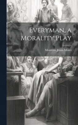 Montrose Jonas Moses - Everyman, a Morality Play, Inbunden