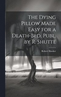 bokomslag The Dying Pillow Made Easy for a Death-Bed, Publ. by R. Shutte