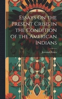 bokomslag Essays On the Present Crisis in the Condition of the American Indians