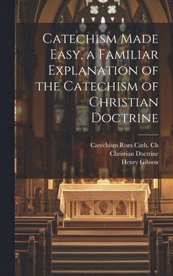 bokomslag Catechism Made Easy, a Familiar Explanation of the Catechism of Christian Doctrine