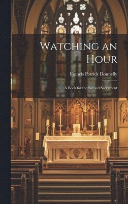 Watching an Hour; a Book for the Blessed Sacrament