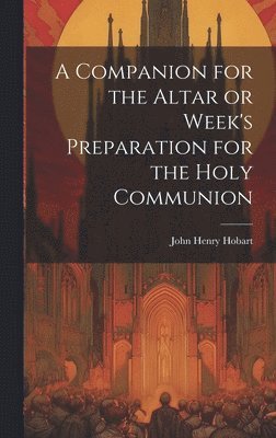 A Companion for the Altar or Week's Preparation for the Holy Communion 1