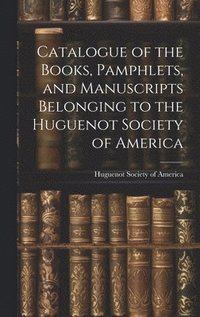 bokomslag Catalogue of the Books, Pamphlets, and Manuscripts Belonging to the Huguenot Society of America