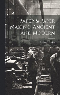 Richard Herring - Paper & Paper Making, Ancient and Modern, Inbunden