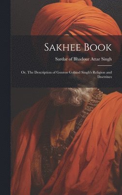 Sakhee Book; or, The Description of Gooroo Gobind Singh's Religion and Doctrines 1