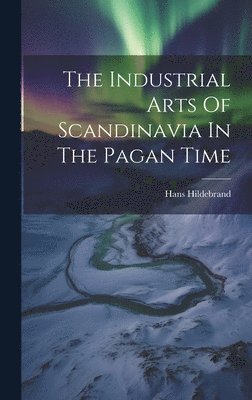 Hans Hildebrand - Industrial Arts Of Scandinavia In The Pagan Time, Inbunden