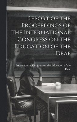 bokomslag Report of the Proceedings of the International Congress on the Education of the Deaf