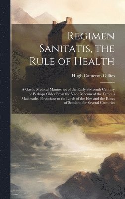 bokomslag Regimen Sanitatis, the Rule of Health; a Gaelic Medical Manuscript of the Early Sixteenth Century or Perhaps Older From the Vade Mecum of the Famous Macbeaths, Physicians to the Lords of the Isles