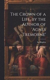 bokomslag The Crown of a Life, by the Author of 'agnes Tremorne'