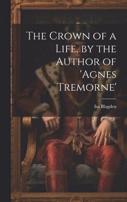 The Crown of a Life, by the Author of 'agnes Tremorne' 1