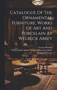 bokomslag Catalogue Of The Ornamental Furniture, Works Of Art And Porcelain At Welbeck Abbey