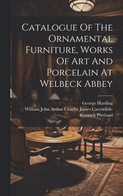 Catalogue Of The Ornamental Furniture, Works Of Art And Porcelain At Welbeck Abbey 1
