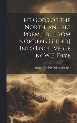 Adam Gottlob Oehlenschläger - Gods of the North, an Epic Poem, Tr. [From Nordens Guder] Into Engl. Verse by W.E. Frye, Inbunden