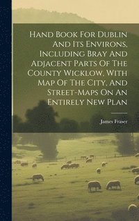 bokomslag Hand Book For Dublin And Its Environs, Including Bray And Adjacent Parts Of The County Wicklow, With Map Of The City, And Street-maps On An Entirely New Plan