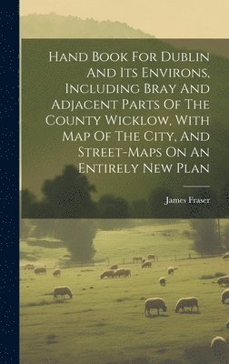 bokomslag Hand Book For Dublin And Its Environs, Including Bray And Adjacent Parts Of The County Wicklow, With Map Of The City, And Street-maps On An Entirely New Plan