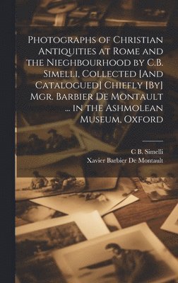 Xavier Barbier De Montault, C B Simelli - Photographs of Christian Antiquities at Rome and the Nieghbourhood by C.B. Simelli, Collected [And Catalogued] Chiefly [By] Mgr. Barbier De Montault ... in the Ashmolean Museum, Oxford, Inbunden
