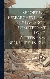 bokomslag Report On Researches in an Anglo-Saxon Cemetery at Long Wittenham, Berkshire, in 1859