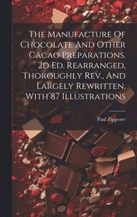 bokomslag The Manufacture Of Chocolate And Other Cacao Preparations. 2d Ed. Rearranged, Thoroughly Rev., And Largely Rewritten. With 87 Illustrations