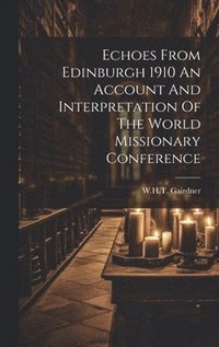 bokomslag Echoes From Edinburgh 1910 An Account And Interpretation Of The World Missionary Conference
