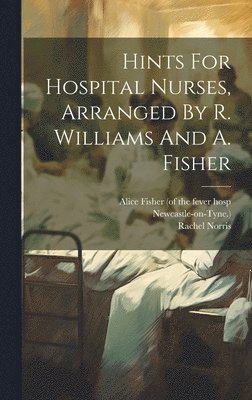 bokomslag Hints For Hospital Nurses, Arranged By R. Williams And A. Fisher