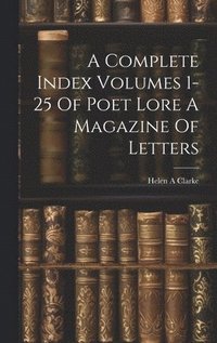 bokomslag A Complete Index Volumes 1-25 Of Poet Lore A Magazine Of Letters