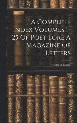 Complete Index Volumes 1-25 Of Poet Lore A Magazine Of Letters